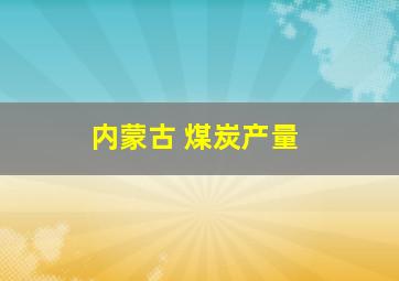 内蒙古 煤炭产量